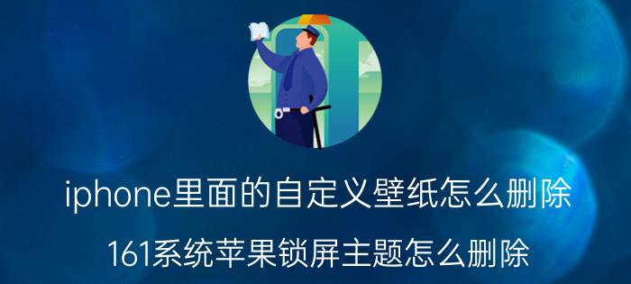 iphone里面的自定义壁纸怎么删除 161系统苹果锁屏主题怎么删除？